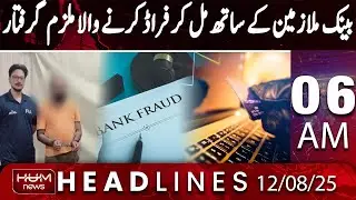Hum News Headline 6 AM | Fraud Scheme with Bank Employees Exposed in Faisalabad