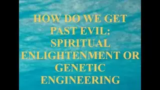 HOW DO WE GET PAST EVIL: SPIRITUAL ENLIGHTENMENT OR GENETIC ENGINEERING