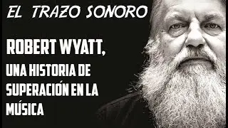 ROBERT WYATT - UNA HISTORIA DE SUPERACI&Oacute;N EN LA M&Uacute;SICA