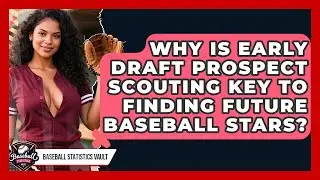 Why Is Early Draft Prospect Scouting Key To Finding Future Baseball Stars?