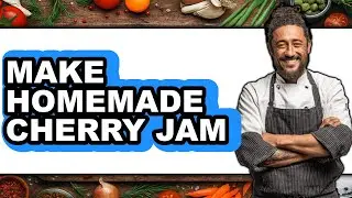 How To Make Homemade Cherry Jam - Easy Guide