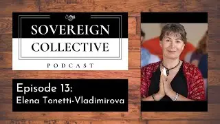 Sovereign Collective Podcast Ep. 013 - Elena Tonetti Vladimirova on the Limbic Imprint and Your Life