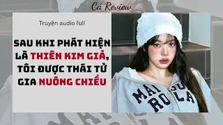 [ Truyện Audio ] Sau Khi Phát Hiện Là Thiên Kim Giả, Tôi Được Thái Tử Gia Nuông Chiều