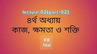 lecture 02(part-2)||কাজ, ক্ষমতা, শক্তি||by gogabappa