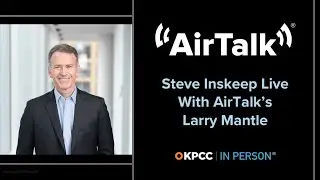 Steve Inskeep Live With AirTalk&rsquo;s Larry Mantle