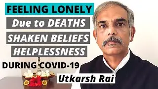 Feeling Lonely due to Deaths, Shaken Beliefs & Helplessness during Covid-19