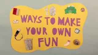 10 Ways To Make Your Own Fun - HOW TO