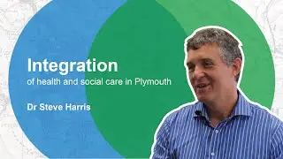 Integration of health and social care in Plymouth - Dr Steve Harris