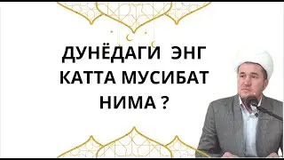 ДУНЁДАГИ  ЭНГ  КАТТА МУСИБАТ НИМА?