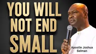 YOU WILL NOT END SMALL -APOSTLE JOSHUA SELMAN 