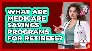 What Are Medicare Savings Programs For Retirees? - Medicare Made Simple Guide