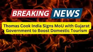 Thomas Cook India Signs MoU with Gujarat Government to Boost Domestic Tourism