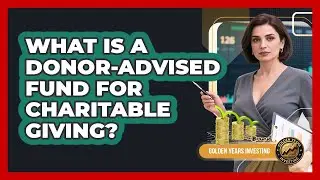 What Is A Donor-Advised Fund For Charitable Giving? - Golden Years Investing