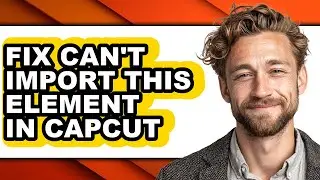 How to Fix Can't Import This Element in Capcut - Easy Guide