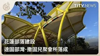 花蓮部落建設 達固部灣．撒固兒聚會所落成｜每日熱點新聞｜原住民族電視台