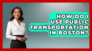 How Do I Use Public Transportation in Boston? | Everything About Boston