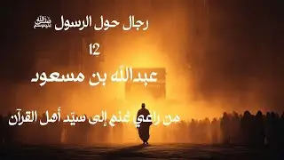 عبد الله بن مسعود | راعي الغنم الذي هزَّ قريش بالقرآن