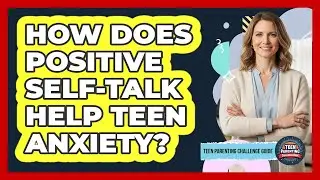 How Does Positive Self-Talk Help Teen Anxiety?