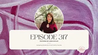 EP 317 Navigating Sensitivity on the Fertility Journey | Dr. Amelia Kelley
