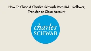 How To Close A Charles Schwab Roth IRA - Rollover, Transfer or Close Account