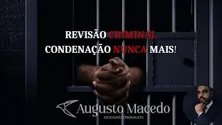 CONDENAÇÃO CRIMINAL JÁ CUMPRIDA AINDA PODE SER REVERTIDA!