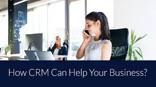 How CRM can Help your Business? | Getting Started with Dynamics 365 CRM
