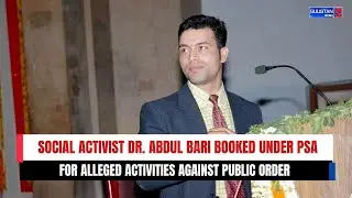 Social Activist Dr. Abdul Bari Booked Under PSA for Alleged Activities Against Public Order