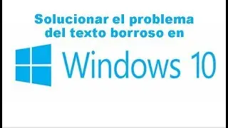 Solucionar el problema del texto borroso en Windows 10