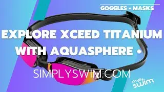 Explore Xceed Titanium Goggles From Aqua Sphere and Simply Swim