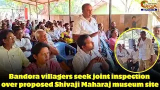 Bandora villagers seek joint inspection over proposed Shivaji Maharaj museum site.