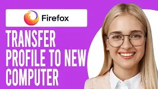 How to Transfer Firefox Profile to New Computer (How to Migrate a Firefox Profile the Right Way)