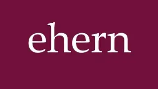 How to Pronounce ''ehern'' (brazen) Correctly in German