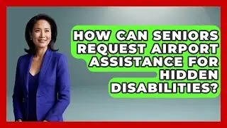 How Can Seniors Request Airport Assistance For Hidden Disabilities? - Senior Travel Expert Guide