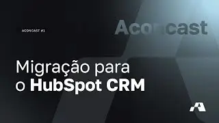 Aconcast #1 - Migração para o HubSpot CRM