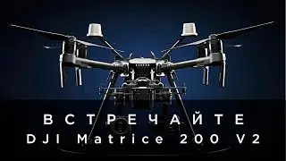 Встречайте - DJI Matrice 200 V2 (на русском)