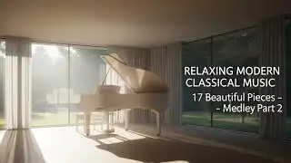 Relaxing Modern Classical Music – 17 Beautiful Pieces Medley Part 2