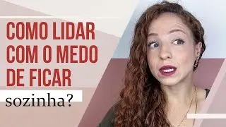 COMO LIDAR COM O MEDO DE FICAR SOZINHA?