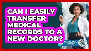 Can I Easily Transfer Medical Records To A New Doctor? - Doctor Specialties Explained