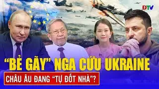Thiếu tướng Lê Văn Cương: “Bẻ gãy xương sống” Nga để hạ nhiệt Ukraine, châu Âu đang “tự đốt nhà”?