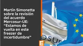 Simonetta sobre el acuerdo Mercosur-UE: “Estamos de vuelta en este freezer de incertidumbre”