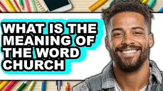 What Is the Meaning of the Word Church (UPDATED 2025)