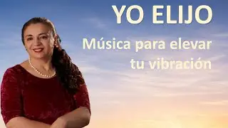 YO ELIJO -  Música para elevar tu vibración.