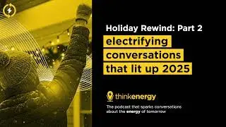 Holiday Rewind Part 2: electrifying conversations that lit up 2025 &ndash; thinkenergy Episode 168