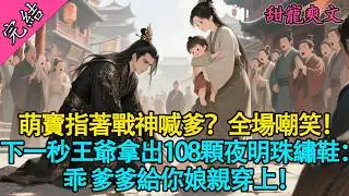 【一口氣聽完】💖萌寶指著戰神喊爹？全場嘲笑！下一秒王爺拿出108顆夜明珠繡鞋：乖，爹爹給你娘親穿上！💍#有聲書 #爽文 #小說 #萌娃 #古言 #甜寵 #原創
