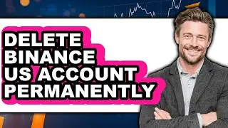 How To Delete Binance US Account Permanently - Full Guide