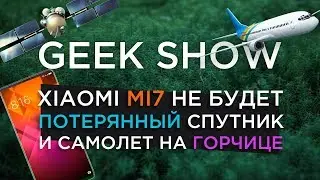 Xiaomi Mi7 не будет и потерянный спутник | GEEK SHOW