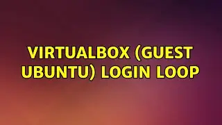 VirtualBox (Guest Ubuntu) login loop (2 Solutions!!)