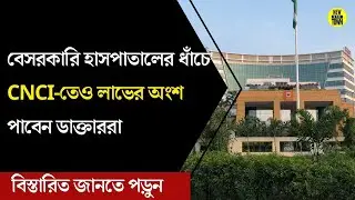 বেসরকারি হাসপাতালের ধাঁচে CNCI-তেও লাভের অংশ পাবেন ডাক্তাররা