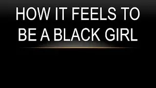 How It feels To Be A Black Girl