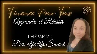 Des objectifs SMART : Th&egrave;me 2 / Finance Pour Tous : Apprendre et R&eacute;ussir